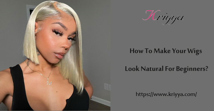 How to make your wigs look natural for beginners